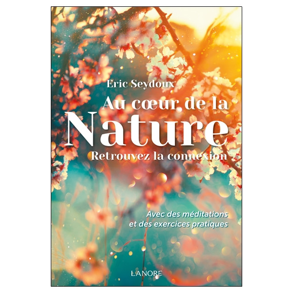 Au cur de la Nature - Retrouvez la connexion - Avec des méditations et des exercices pratiques