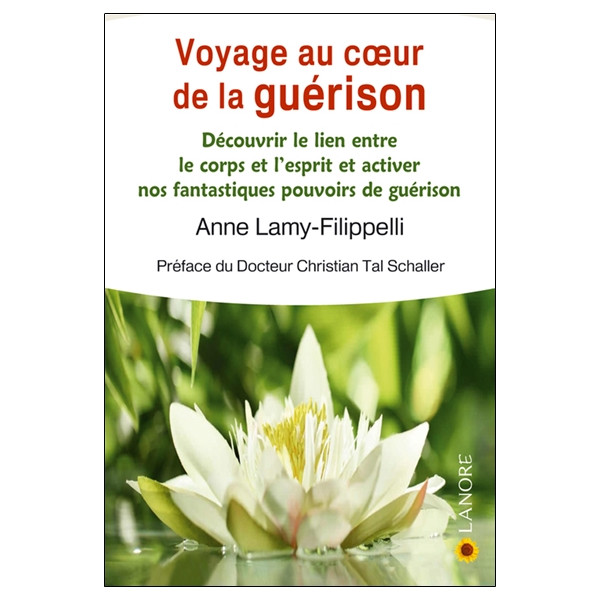 Voyage au coeur de la guérison - Découvrir le lien entre le corps et l'esprit et activer nos fantastiques pouvoirs de guérison