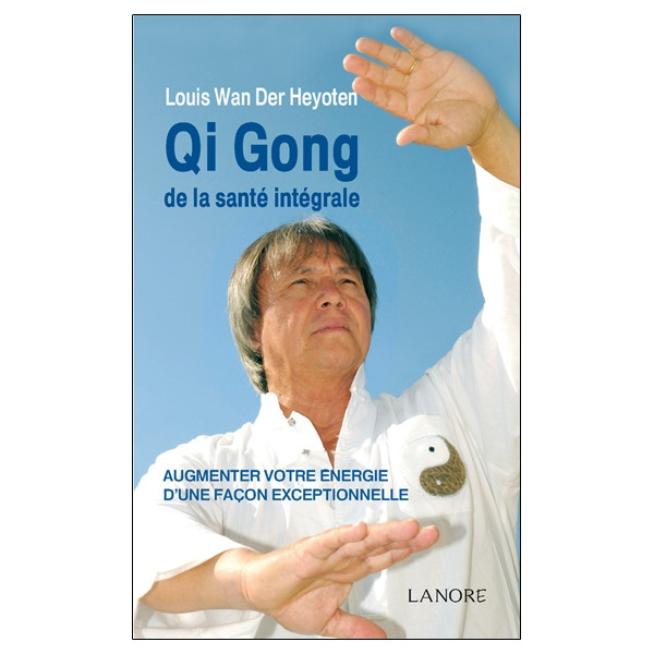 Qi Gong de la santé intégrale - Augmenter votre énergie d'une façon exceptionnelle