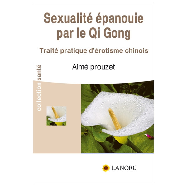 Sexualité épanouie par le Qi Gong - Traité pratique d'érotisme chinois