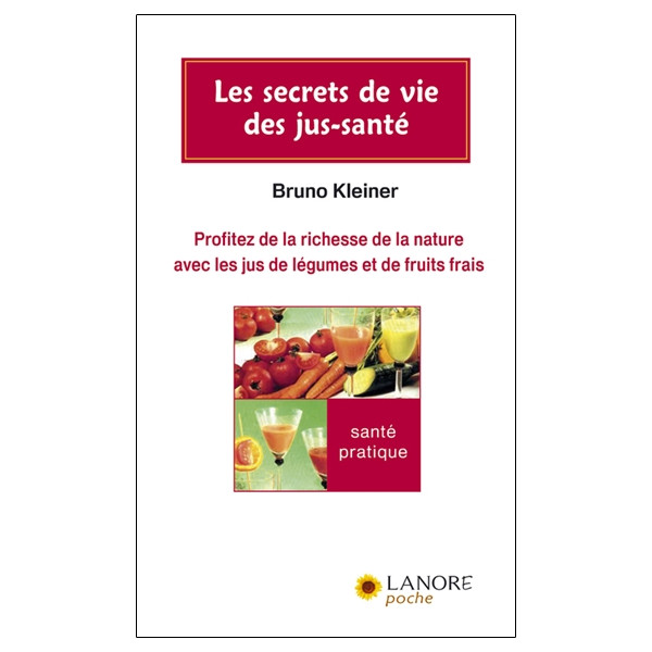 Les secrets de vie des jus-santé - Profitez de la richesse de la nature avec les jus de légumes et de fruits frais