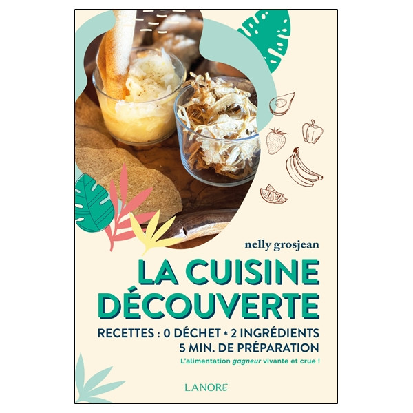 La cuisine découverte - Recettes : 0 déchet - 2 ingrédients - 5 min de préparation - L'alimentation gagneur vivante et crue !