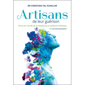 Artisans de leur guérison - Sortez du monde de la maladie par la médecine holistique - 17 cas extraordinaires