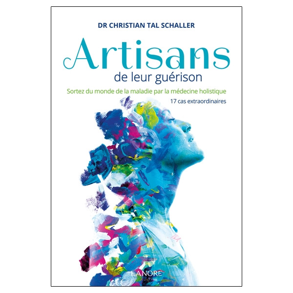 Artisans de leur guérison - Sortez du monde de la maladie par la médecine holistique - 17 cas extraordinaires