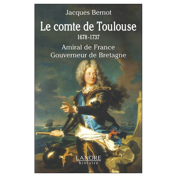 Le comte de Toulouse 1678-1737 - Amiral de France - Gouverneur de Bretagne