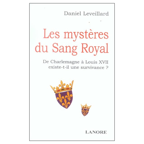 Les mystères du Sang Royal - De Charlemagne à Louis XII existe-t-il une survivance ?