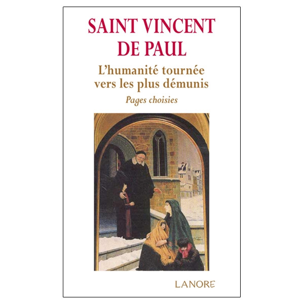 Saint Vincent de Paul - L'humanité tournée vers les plus démunis - Pages choisies
