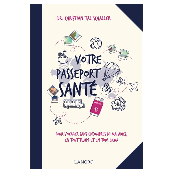Votre passeport santé - Pour voyager sans encombres ni maladies, en tout temps et en tous lieux