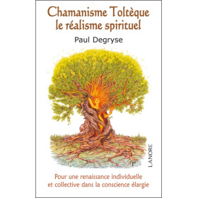 Chamanisme Toltèque - Le réalisme spirituel - Pour une renaissance individuelle et collective dans la conscience élargie