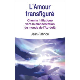 L'Amour transfiguré - Chemin initiatique vers la manifestation du monde de l'Au-delà