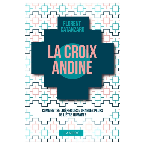 La croix andine - Comment se libérer des 5 grandes peurs de l'être humain ?