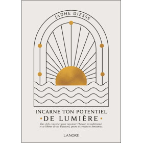 Incarne ton potentiel de lumière - Des clefs concrètes pour rayonner l'Amour inconditionnel et se libérer de ses blessures, peur
