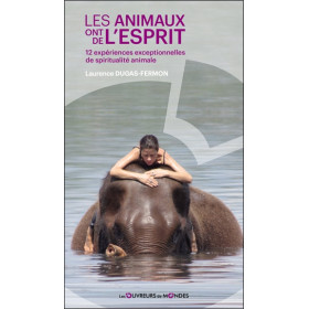 Les animaux ont de l'esprit - 12 expériences exceptionnelles de spiritualité animale
