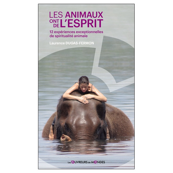 Les animaux ont de l'esprit - 12 expériences exceptionnelles de spiritualité animale