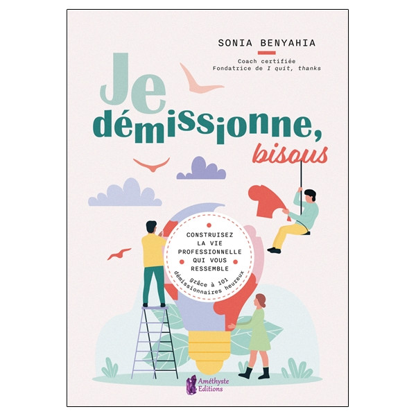 Je démissionne, bisous - Construisez la vie professionnelle qui vous ressemble grâce à 101 démissionnaires heureux