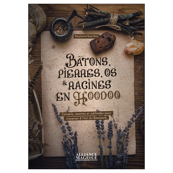 Bâtons, pierres, os et racines en Hoodoo - Conseils, recettes et méthodes pour s'exercer à l'art du Rootwork