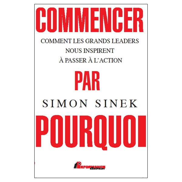 Commencer par Pourquoi - Comment les grands leaders nous inspirent à passer à l'action