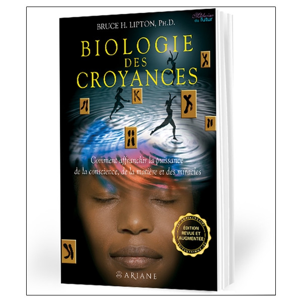 Biologie des croyances - Comment affranchir la puissance de la conscience, de la matière et des miracles