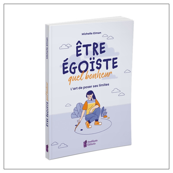 Etre égoïste, quel bonheur - L'art de poser ses limites