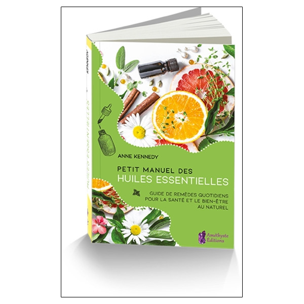 Petit Manuel des huiles essentielles - Guide de remèdes quotidiens pour la santé et le bien-être au naturel
