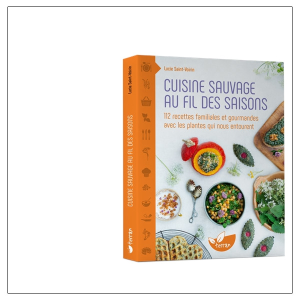Cuisine sauvage au fil des saisons - 112 recettes familiales et gourmandes avec les plantes qui nous entourent