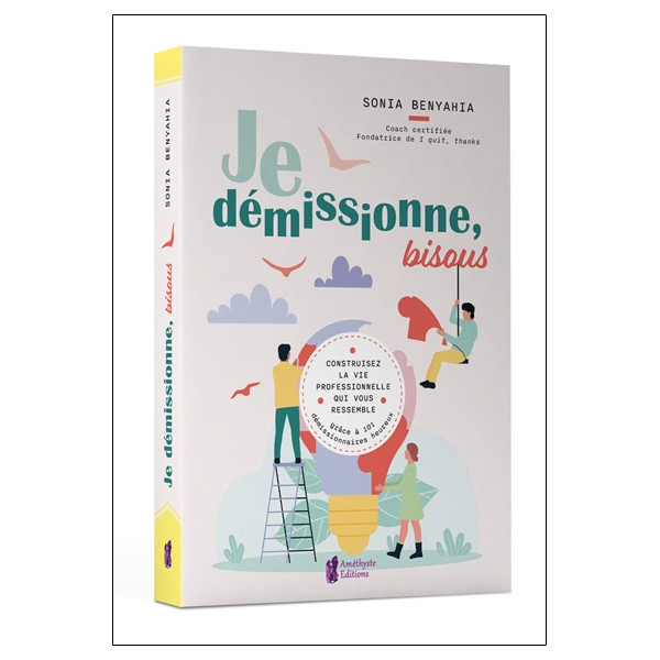 Je démissionne, bisous - Construisez la vie professionnelle qui vous ressemble grâce à 101 démissionnaires heureux