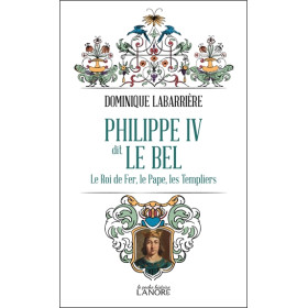 Philippe IV dit Le Bel - Le Roi de fer, le Pape, les Templiers