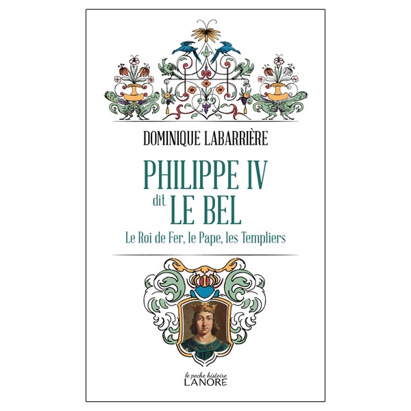 Philippe IV dit Le Bel - Le Roi de fer, le Pape, les Templiers