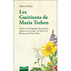 Les guérisons de Maria Treben - Lettres et témoignages de guérisons d'après son ouvrage La santé à la pharmacie du Bon Dieu
