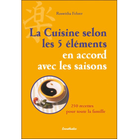 La cuisine selon les 5 éléments en accord avec les saisons - 250 recettes pour toute la famille