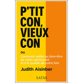P'tit con, vieux con ou Comment veiller au bien-être de votre adolescent et à la qualité de votre lien