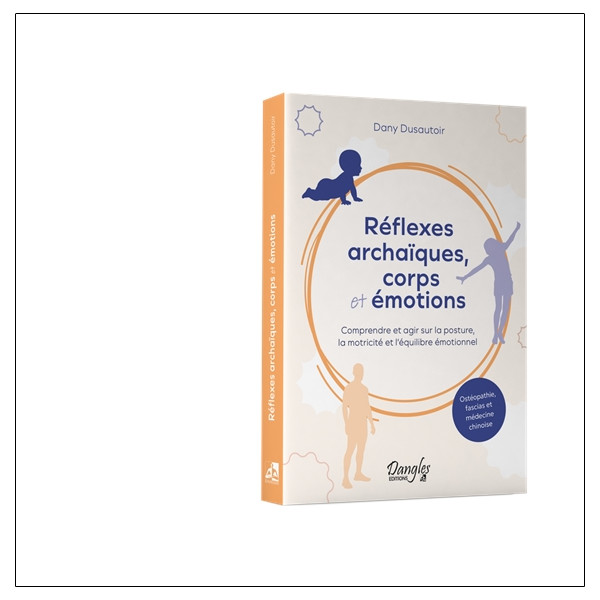 Réflexes archaïques, corps et émotions  Comprendre et agir sur la posture, la motricité et léquilibre émotionnel