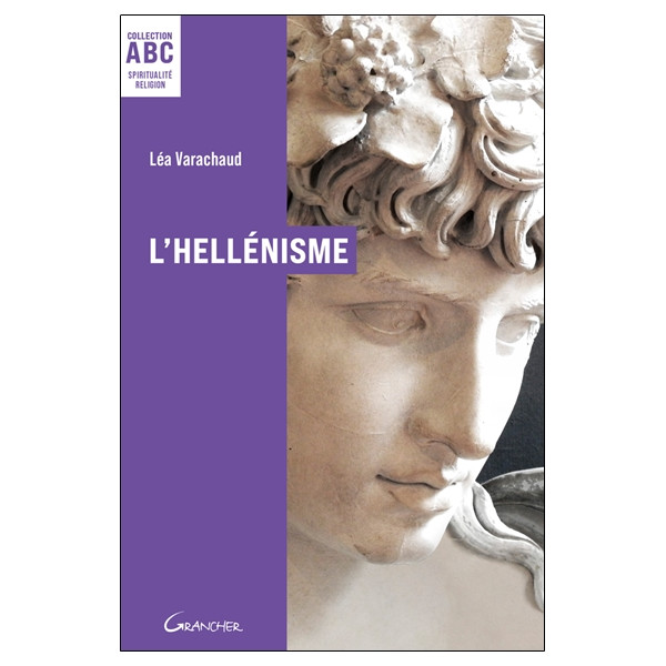 L'Hellénisme - ABC - Mythes, prières et pratiques de la Grèce antique