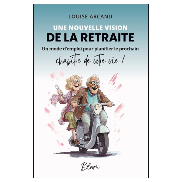 Une nouvelle vision de la retraite - Un mode d'emploi pour planifier le prochain chapitre de votre vie !