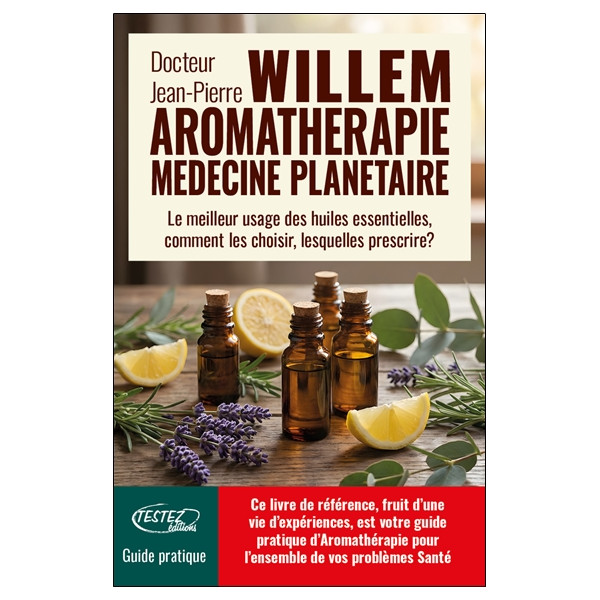 L'Aromathérapie médecine planétaire - Le meilleur usage des huiles essentielles, comment les choisir, lesquelles prescrire ?