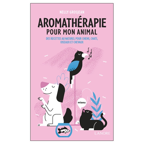 Aromathérapie pour mon animal - Des recettes au naturel pour chiens, chats, oiseaux et chevaux