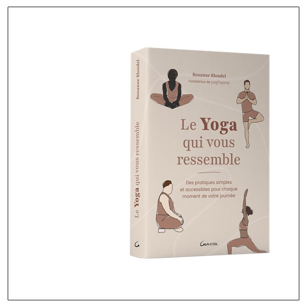 Le Yoga qui vous ressemble - Des pratiques simples et accessibles pour chaque moment de votre journée
