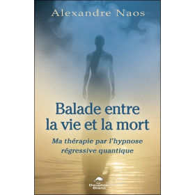 Balade entre la vie et la mort - Ma thérapie par l'hypnose régressive quantique