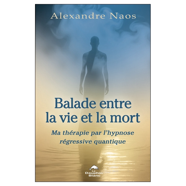 Balade entre la vie et la mort - Ma thérapie par l'hypnose régressive quantique