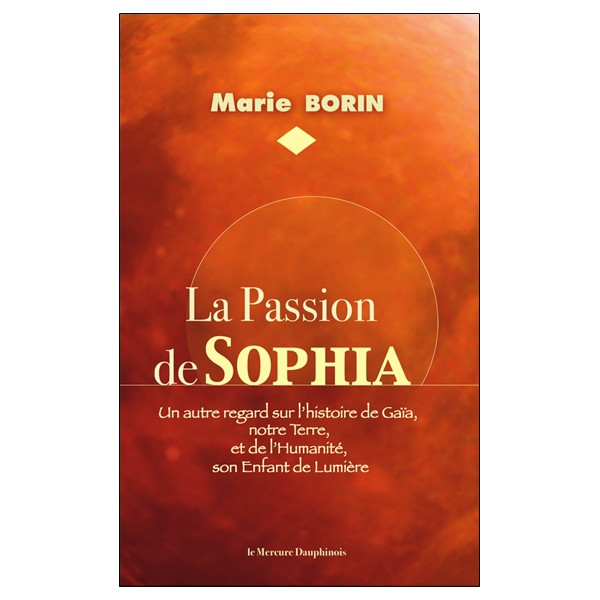 La Passion de Sophia - Un autre regard sur l'histoire de Gaïa, notre Terre et de l'Humanité, son Enfant de Lumière