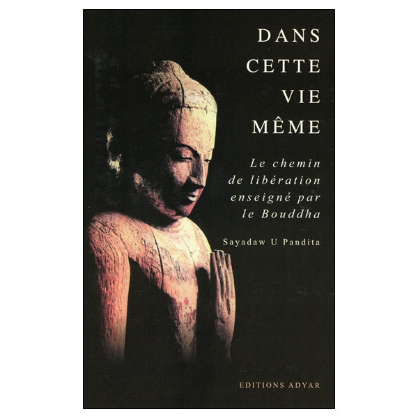 Dans cette vie même - Le chemin de libération enseigné par le Bouddha