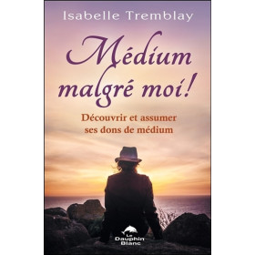 Médium malgré moi ! Découvrir et assumer ses dons de médium