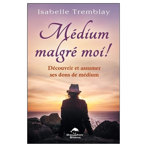 Médium malgré moi ! Découvrir et assumer ses dons de médium