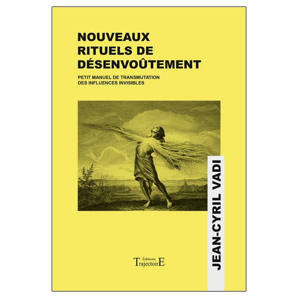 Nouveaux rituels de désenvoûtement - Petit manuel de transmutation des influences invisibles