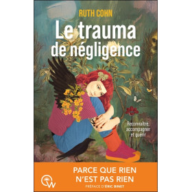 Le trauma de négligence - Reconnaître, accompagner et guérir - Parce que rine n'est pas rien