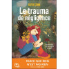 Le trauma de négligence - Reconnaître, accompagner et guérir - Parce que rine n'est pas rien