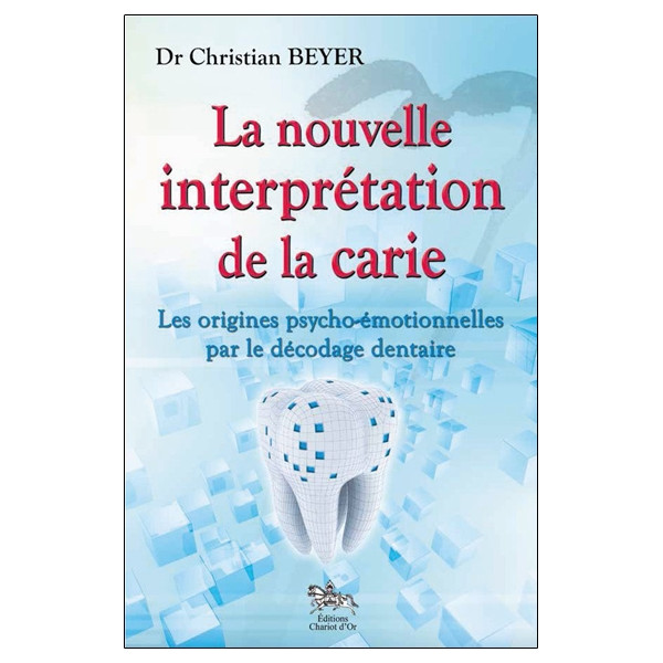 La nouvelle interprétation de la carie - Les origines psycho-émotionnelles par le décodage dentaire