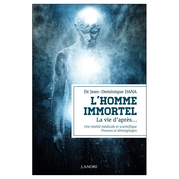 L'homme immortel - La vie d'après Une réalité médicale et scientifique - Preuves et témoignages