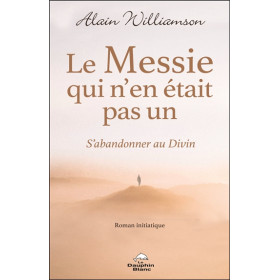 Le Messie qui n'en était pas un - S'abandonner au Divin - Roman initiatique