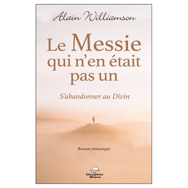 Le Messie qui n'en était pas un - S'abandonner au Divin - Roman initiatique